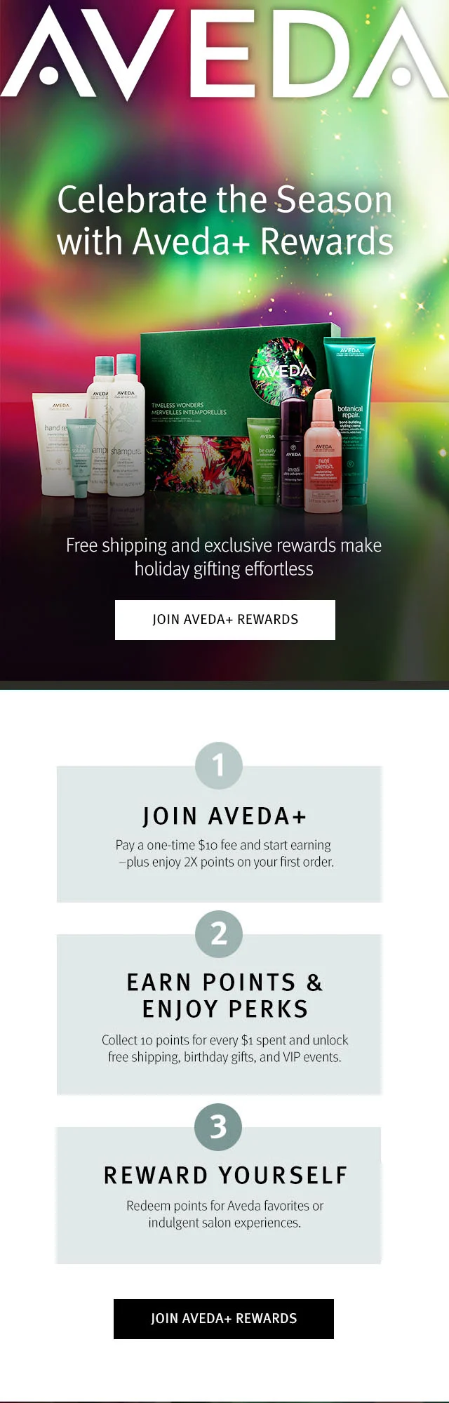Celebrate the Season with Aveda+ Rewards Free shipping and exclusive rewards make holiday gifting effortless JOIN AVEDA+ REWARDS