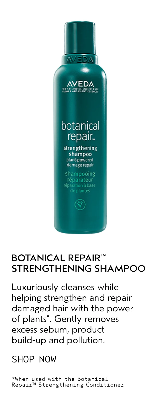 BOTANICAL REPAIR STRENGTHENING SHAMPOO Luxuriously cleanses while helping strengthen and repair damaged hair with the power of plants. Gently removes excess sebum, product build-up and pollution. SHOP NOW