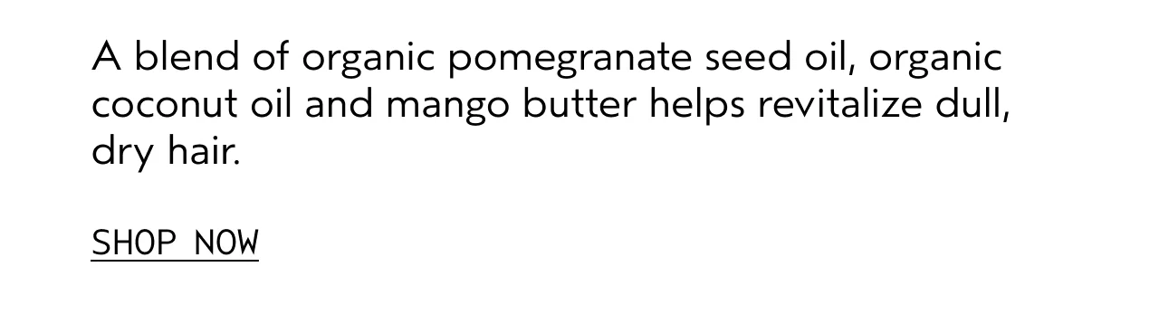 A blend of organic pomegranite seed oil, organic coconut oil and mango butter helps revitalize dull, dry hair. SHOP NOW