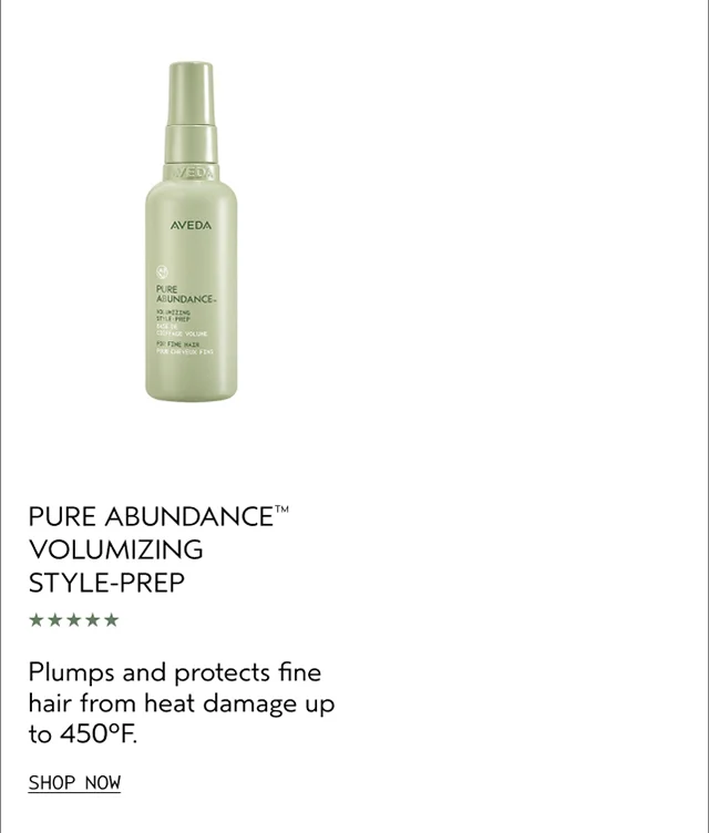 NEW PURE ABUNDANCE VOLUMIZING STYLE-PREP Plumps and protects hair from heat damage up to 450°F. SHOP NOW