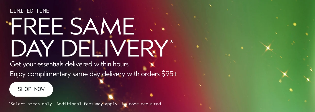 LIMITED TIME FREE SAME DAY DELIVERY Get your essentials delivered within hours. Enjoy complimentary same day delivery with orders $95+.
