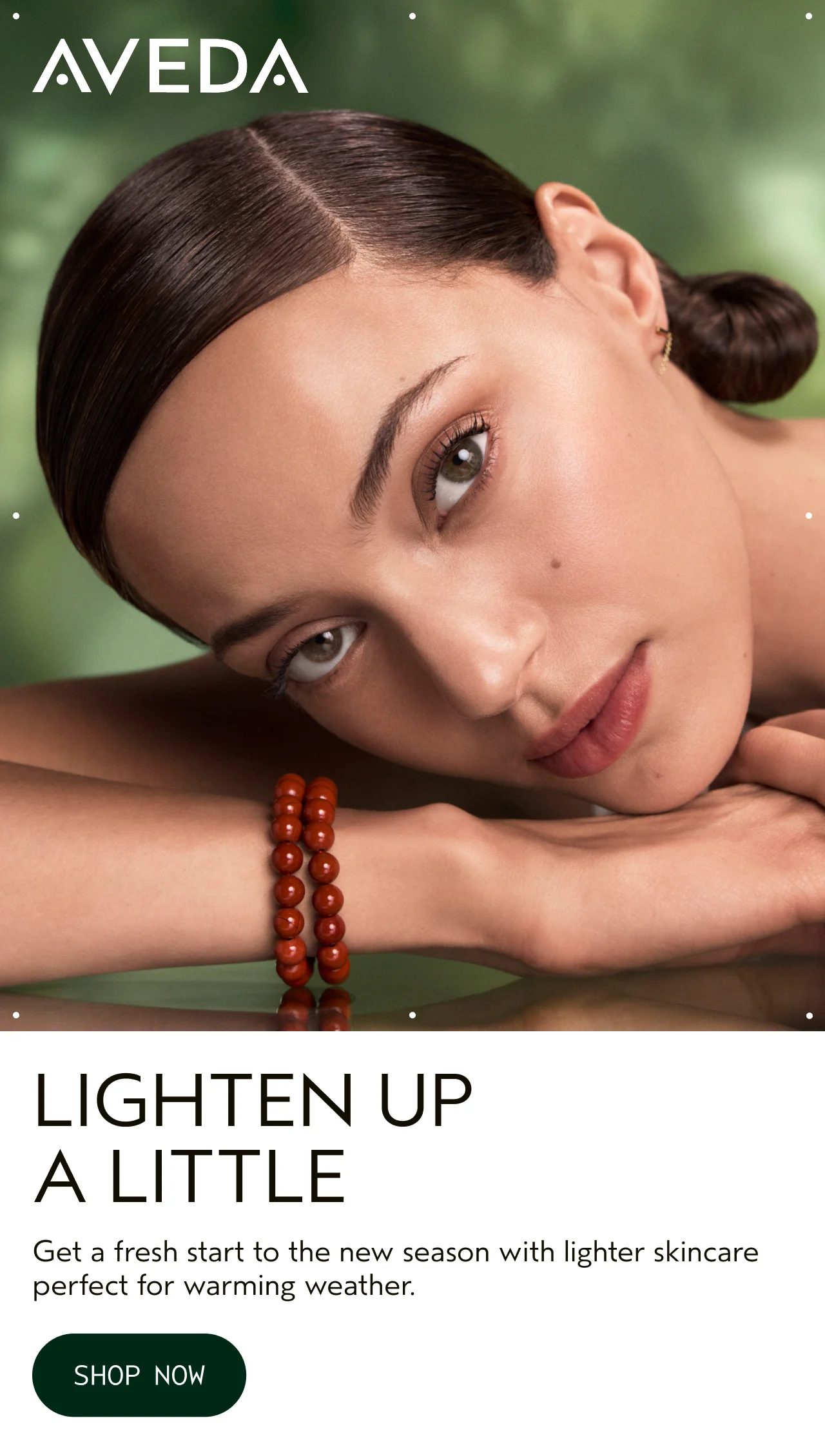 LIGHTEN UP A LITTLE Get a fresh start to the new season with lighter skincare perfect for warming weather. SHOP NOW