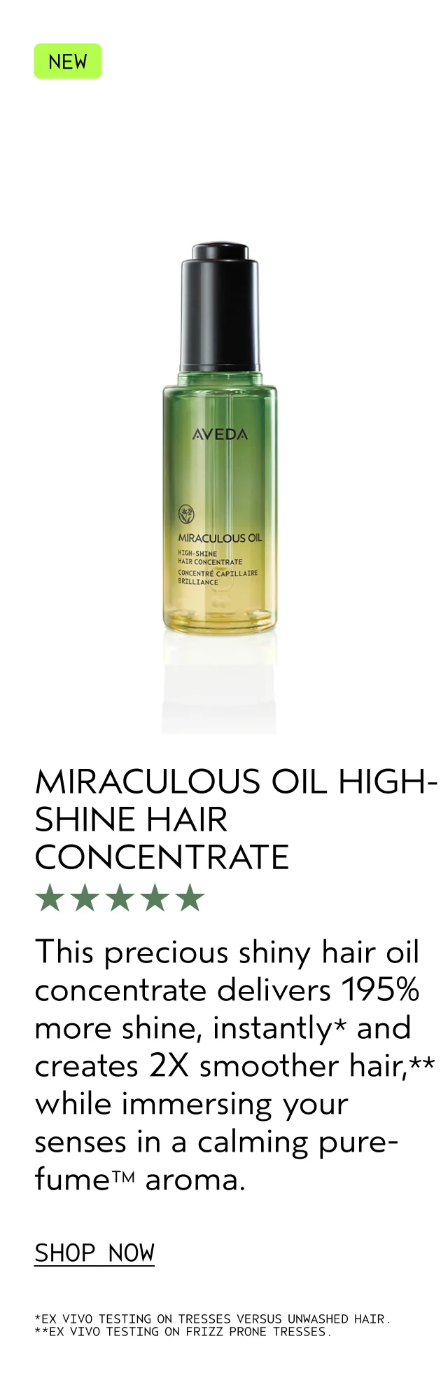 MIRACULOUS OIL HIGH-SHINE HAIR CONCENTRATE This precious shiny hair oil concentrate delivers 195% more shine, instantly and creates 2X smoother hair, while immersing your senses in a calming pure-fume aroma. SHOP NOW