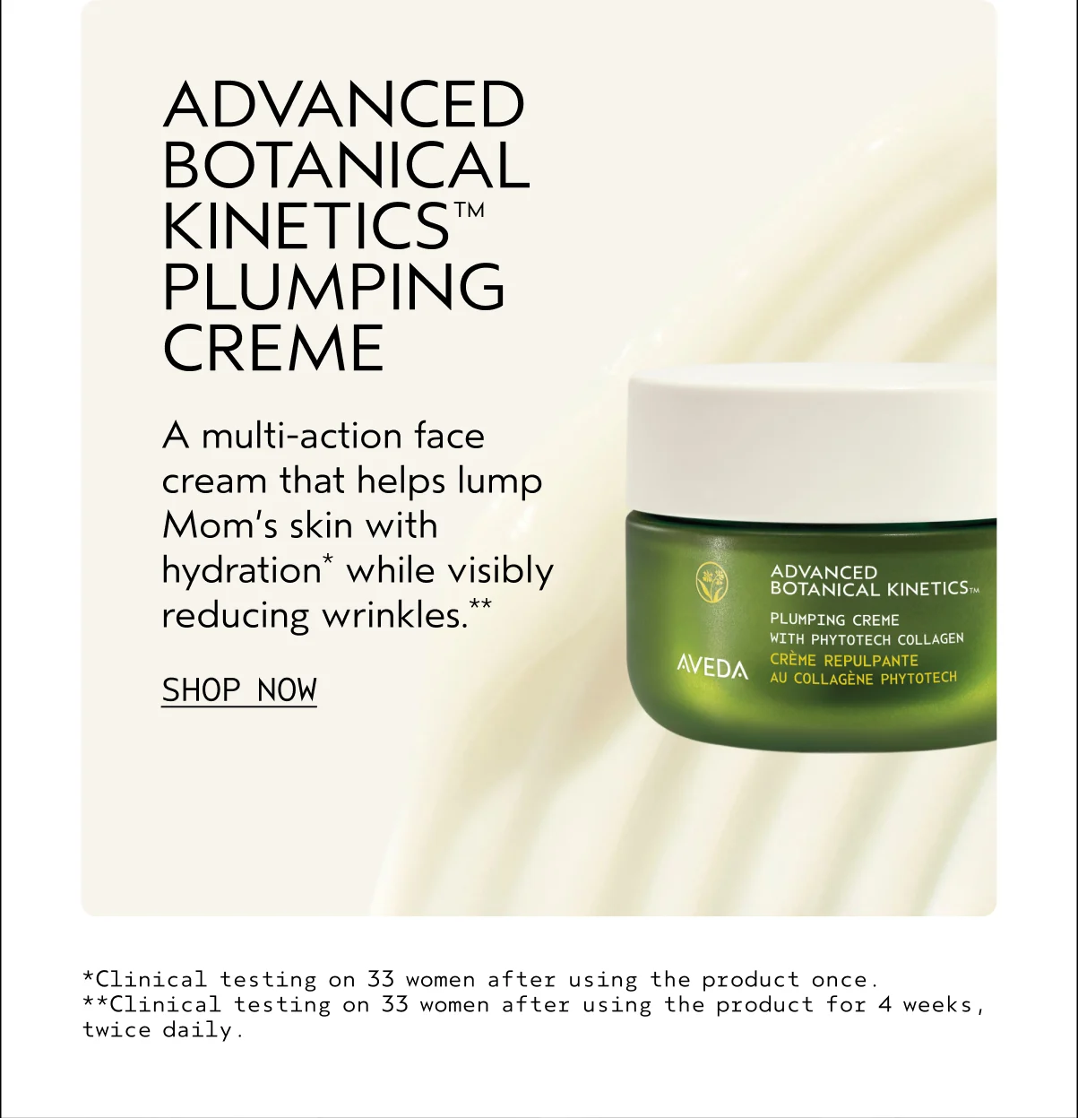 ADVANCED BOTANICAL KINETICSTM PLUMPING CREME | A multi-action face cream that helps lump Mom's skin with hydration while visibly reducing wrinkles. |  SHOP NOW