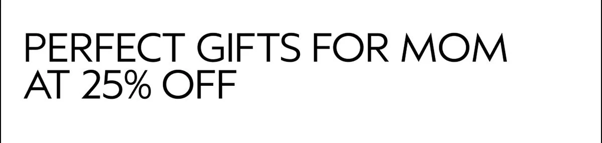 PERFECT GIFTS FOR MOM AT 25% OFF