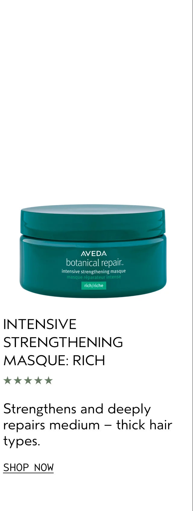 INTENSIVE STRENGTHENING MASQUE: RICH | Strengthens and deeply repairs medium – thick hair types. | SHOP NOW