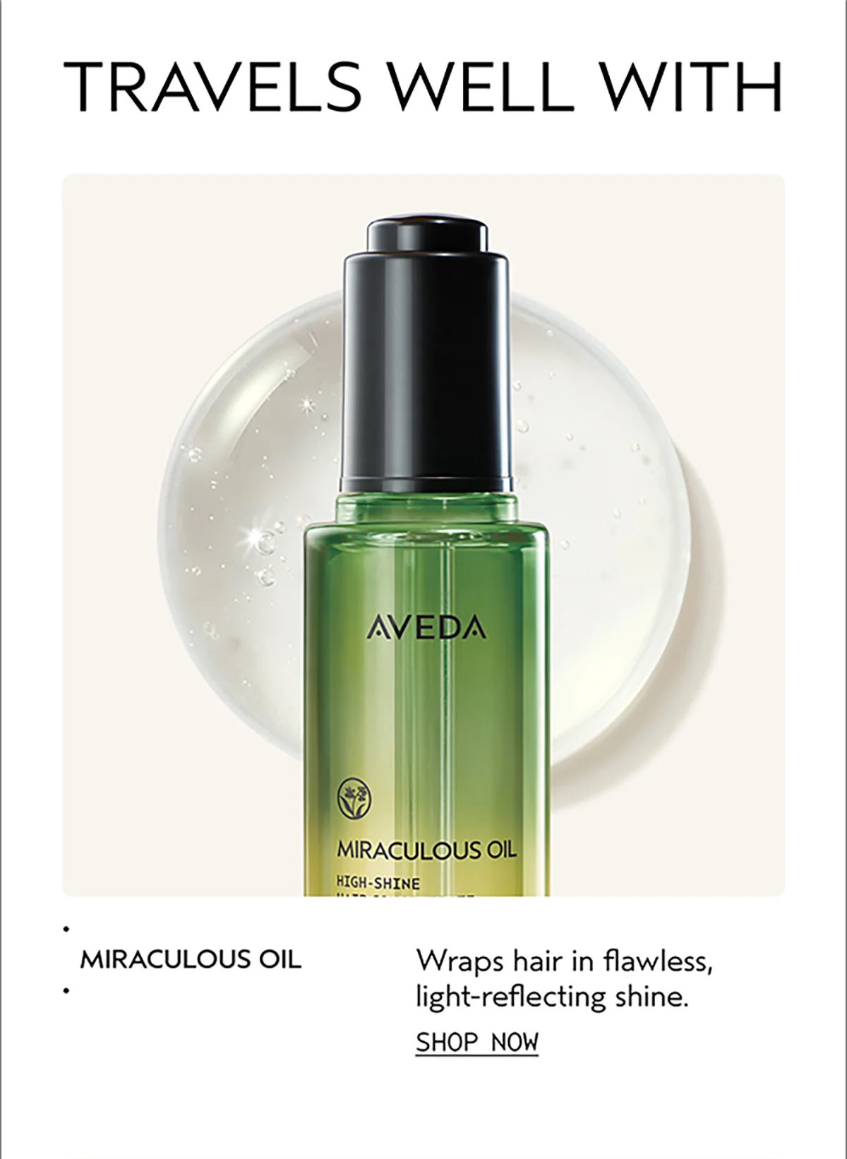 TRAVELS WELL WITH | MIRACULOUS OIL | Wraps hair in flawless, light-reflecting shine. | SHOP NOW