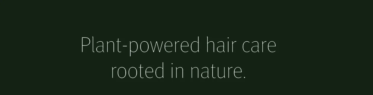 Plant-powered hair care rooted in nature.