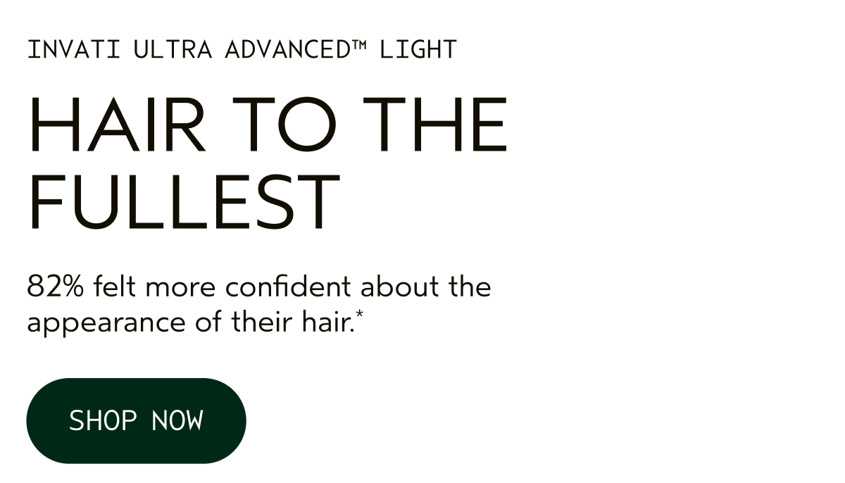 INVATI ULTRA ADVANCED™ LIGHT | HAIR TO THE FULLEST | 82% felt more confident about the appearance of their hair.* | SHOP NOW