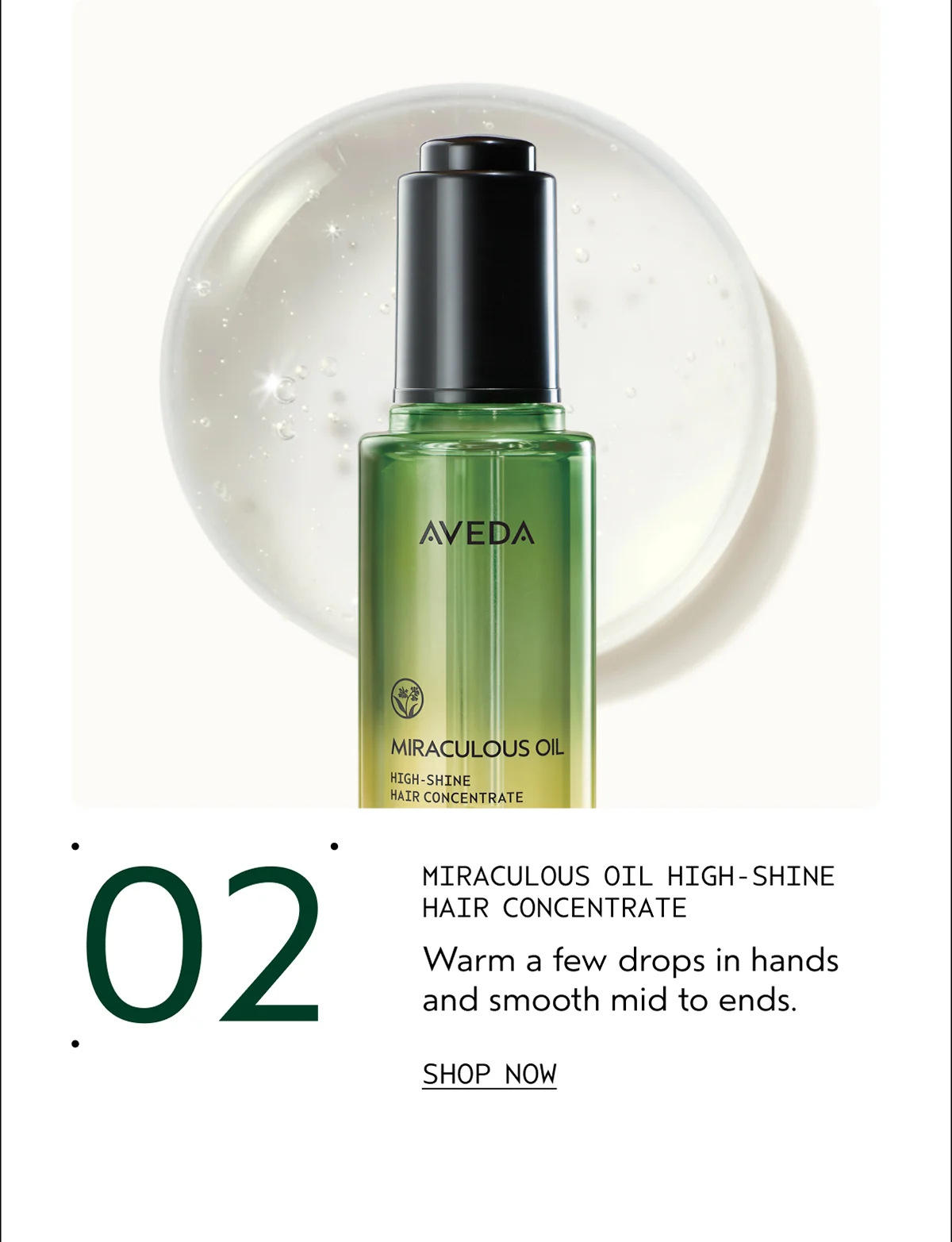 02 | MIRACULOUS OIL HIGH-SHINE HAIR CONCENTRATE | Warm a few drops in hands and smooth mid to ends. | SHOP NOW