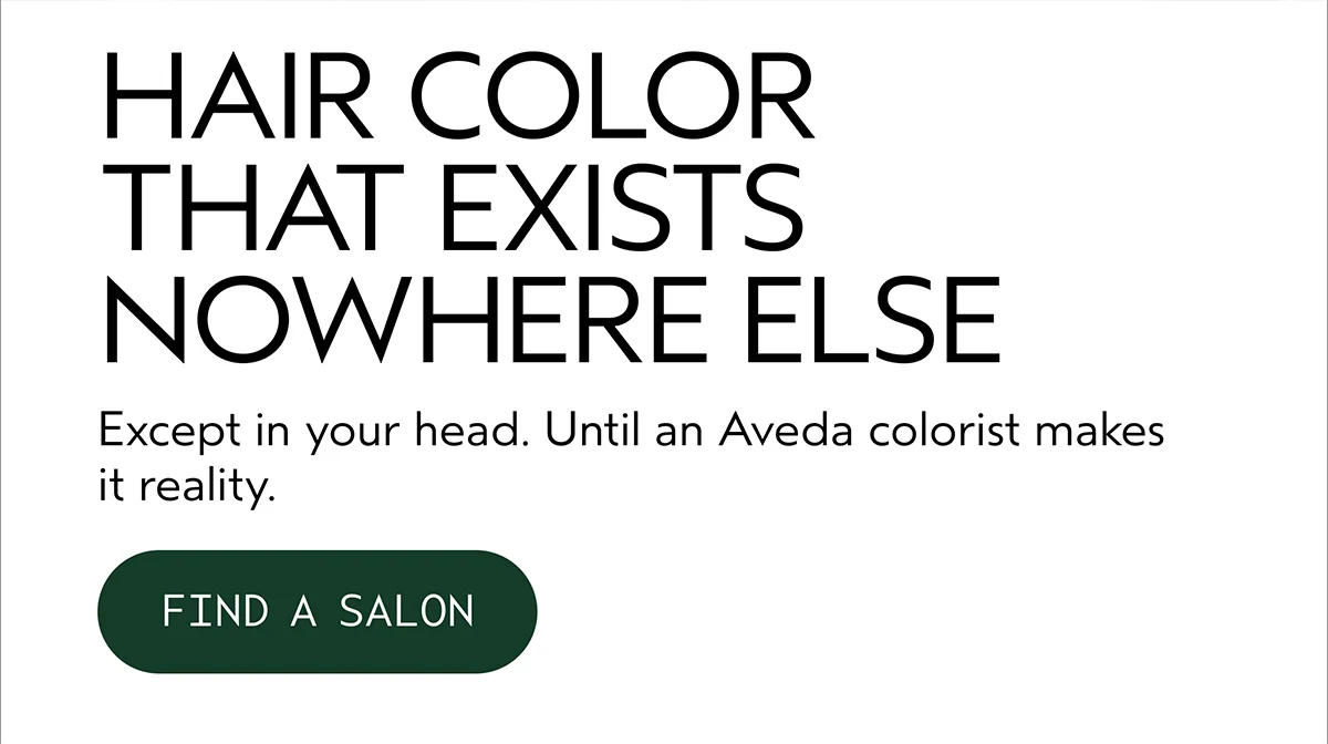HAIR COLOR THAT EXISTS NOWHERE ELSE | Except in your head. Until an Aveda colorist makes it reality. | FIND A SALON