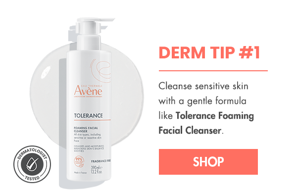 Derm Tip #1: Cleanse with a gentle formula like Tolerance Foaming Facial Cleanser