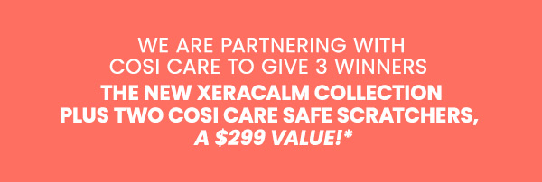 We're partnering with Cosi Care to give 3 winners the new XeraCalm Collection, plus two Cosi Care Safe Scratchers. ($299 Value)