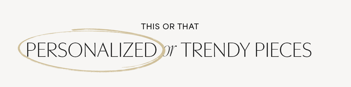 Personalized or Trendy Pieces