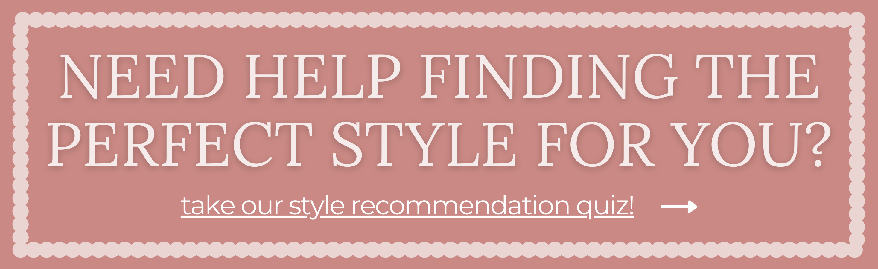 Need help finding the perfect style for you? Take our style recommendation quiz