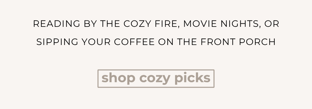 reading by the cozy fire, movie nights, or sipping your coffee on the front porch. Shop cozy picks