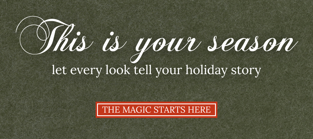 This is your season, let every look tell your holiday story. The magic starts here, shop now