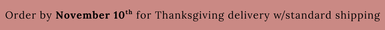 Order by November 10th for Thanksgiving delivery with standard shipping