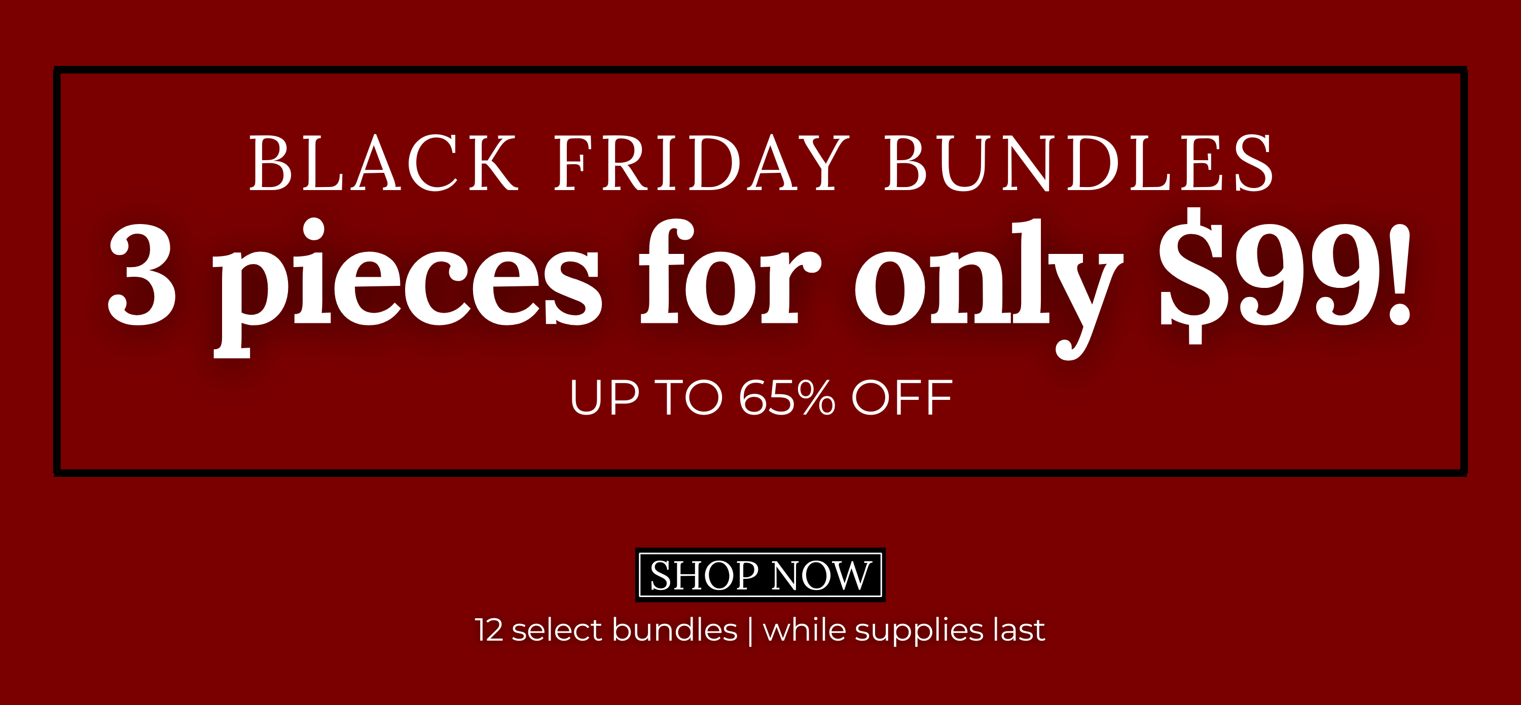 Black Friday Bundles are now LIVE! 3 pieces for only $99!