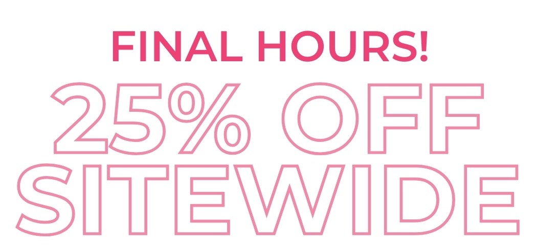 FINAL HOURS! 25% off sitewide