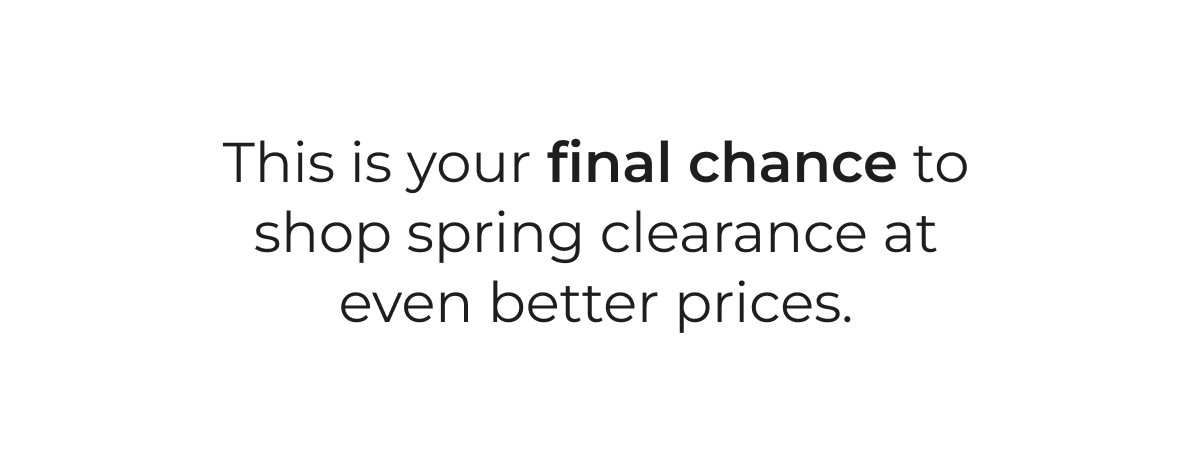 This is your FINAL CHANCE to shop spring clearance at even better prices.