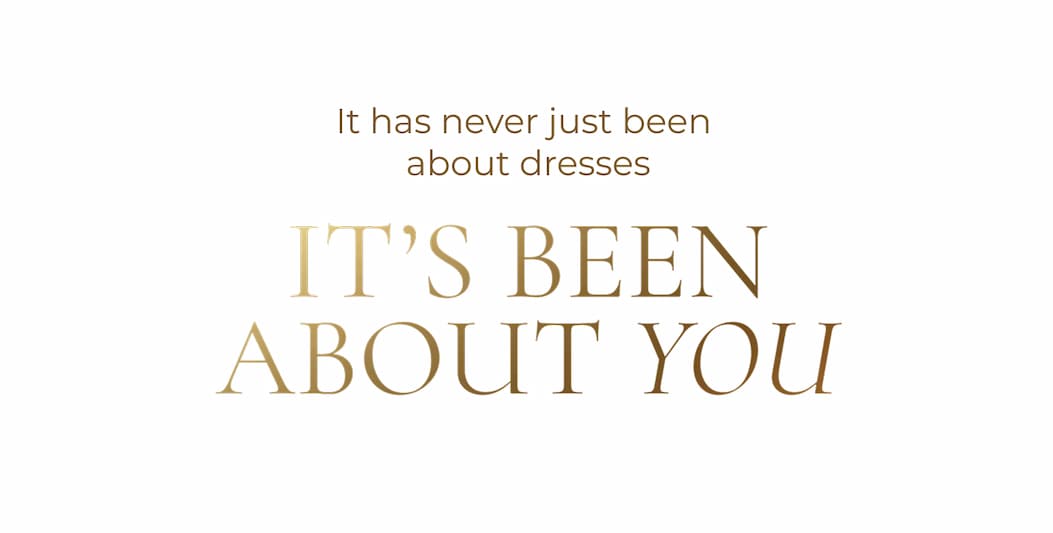 It has never just been about dresses.. It's been about YOU.