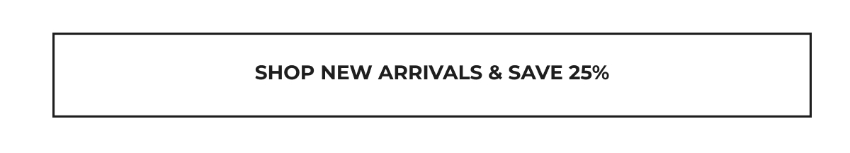 Shop New Arrivals + Save 25%