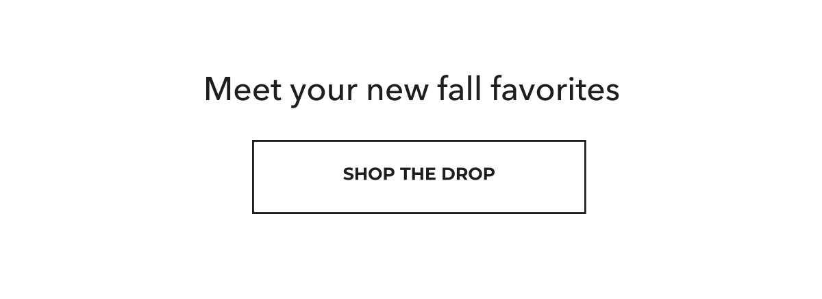 Meet your new fall favorites. Shop the drop