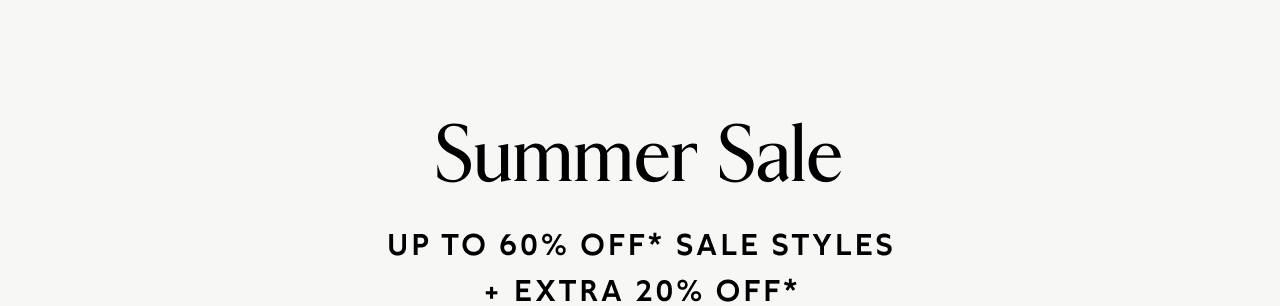 Summer Sale UP TO 60% OFF* SALE STYLES +EXTRA 20% OFF*