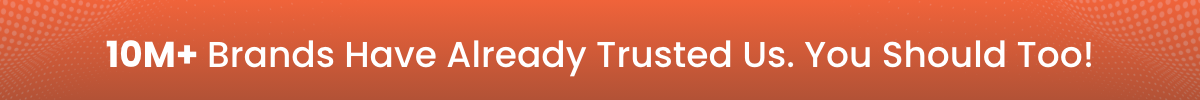 10M+ Brands Have Already Trusted US. You Should Too!