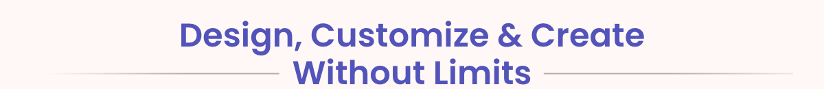 Design, Customize & Create Without Limits