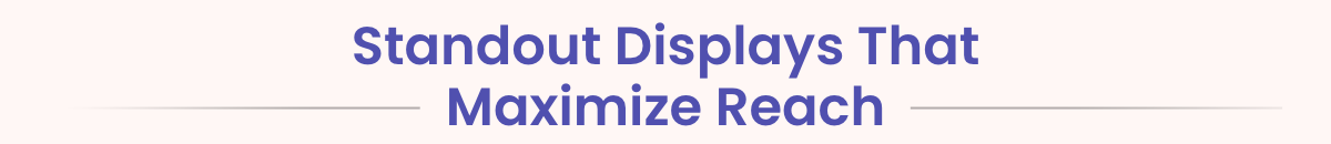 Standout Displays That Maximize Reach