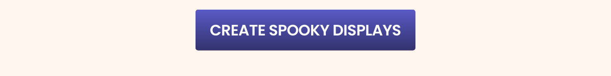 CREATE SPOOKY DISPLAYS