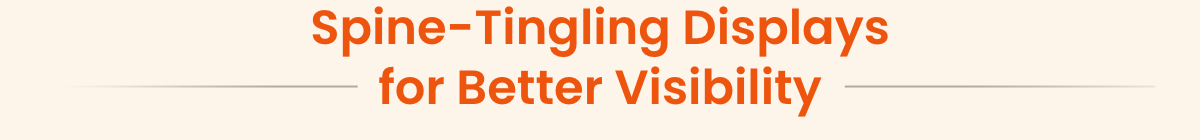 Spine-Tingling Displays for Better Visibilty 
