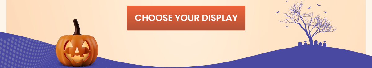 CHOOSE YOUR DISPLAY