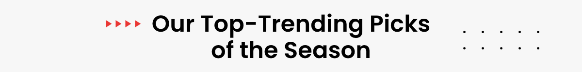 Our Top Trending Picks of the Season