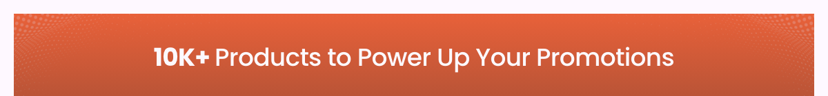 10K+ Products to Power Up Your Promotions