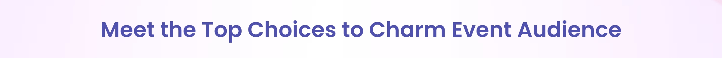 Meet the Top Choices to Charm Event Audience  