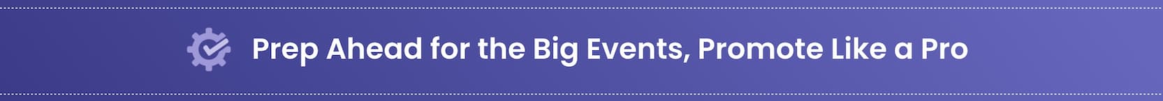 Prep Ahead for the Big Events, Promote Like a Pro