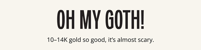 Oh My Goth! 10-14K gold so good, it's almost scary.