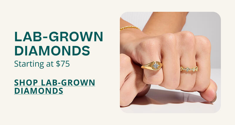 Lab Grown Diamonds. Starting at $75. Click here to Shop Lab Grown Diamonds