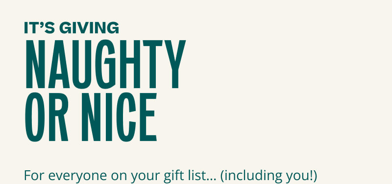 It's Giving Naughty Or Nice. For everyone on your gift list... (including you!)