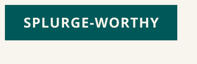 Click here for Splurge-Worthy
