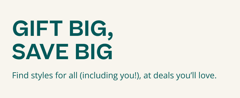 GIFT BIG, SAVE BIG. Find all styles for all including you, at deals you'll love.