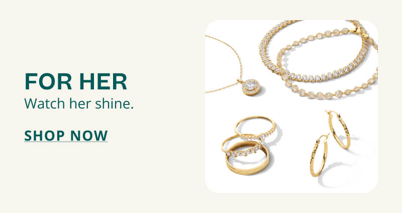 FOR HER. Watch her shine. Click here to SHOP NOW.