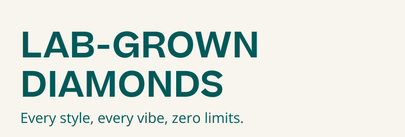 LAB GROWN DIAMONDS. Every style, every vibe. zero limits.