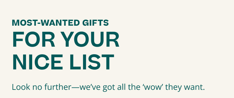 Most wanted gifts for your nice list. Look no further–we've got all the 'wow' they want.
