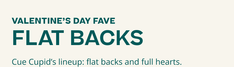 Valentine’s Day Fave: Flat Backs. Cue Cupid’s lineup: flat backs & full hearts