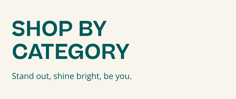 Shop by category. Stand out, shine bright, be you.