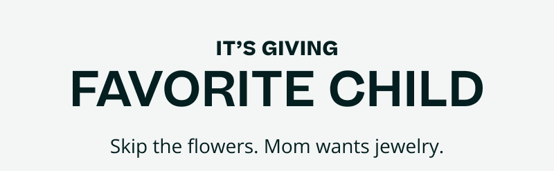 Giving: Favorite child. Skip flowers. Mom wants jewelry.